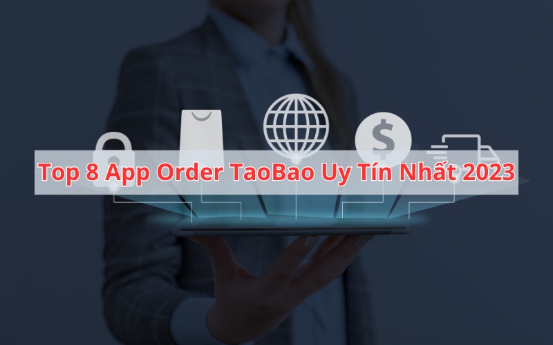 Tổng hợp các app order Taobao qua trung gian uy tín nhất hiện nay