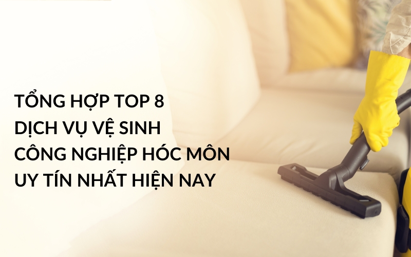 Tổng Hợp Top 8 Dịch Vụ Vệ Sinh Công Nghiệp Hóc Môn Uy Tín Nhất Hiện Nay