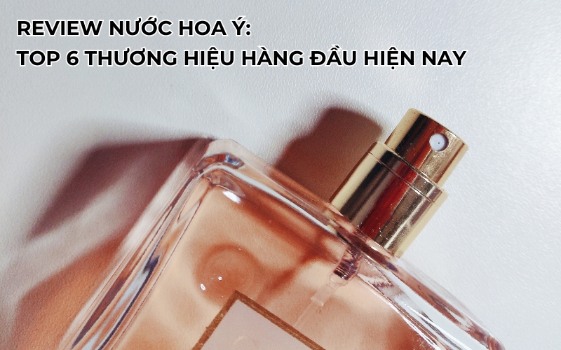 Review Nước Hoa Ý: Top 6 Thương Hiệu Nổi Tiếng Hàng Đầu Thế Giới