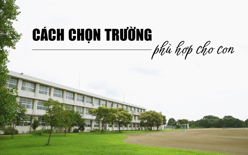 cách chọn trường phù hợp cho con